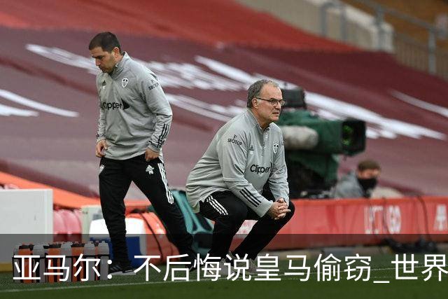 亚马尔：不后悔说皇马偷窃 世界杯没有绝对热门 法国并不比我们强