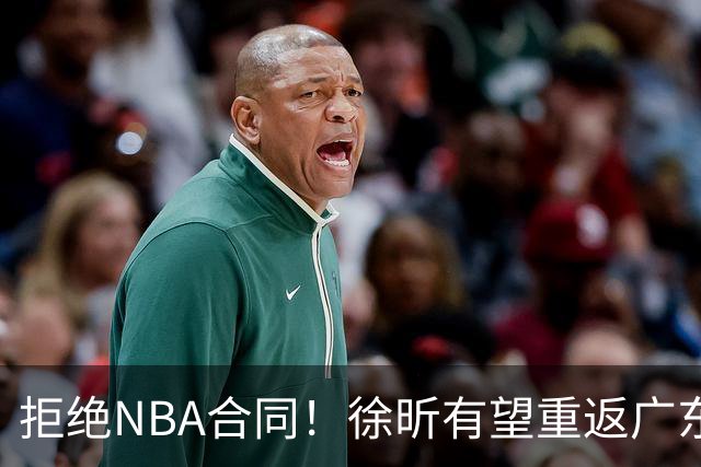 拒绝NBA合同！徐昕有望重返广东队，杜锋惨遭重大打击！