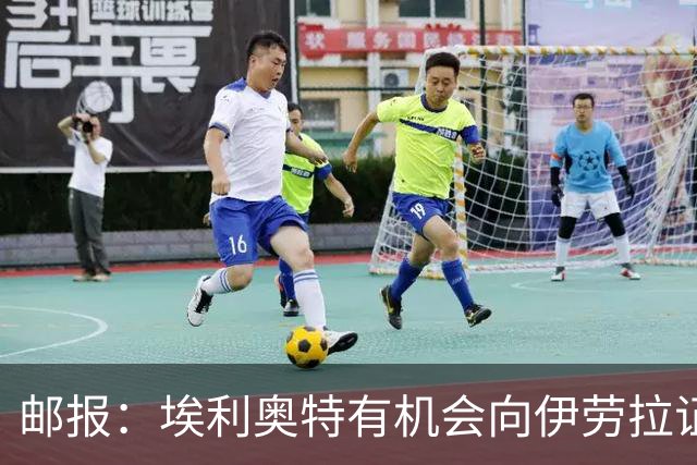 邮报：埃利奥特有机会向伊劳拉证明自己，小基耶萨未来仍存变数